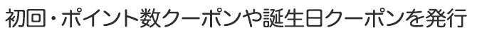 初回・ポイント数クーポンや誕生日クーポンを発行