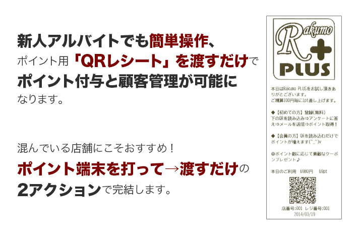 新人アルバイトでも簡単操作、ポイント用「QRレシート」を渡すだけでポイント付与と顧客管理が可能になります。